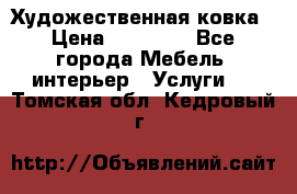 Художественная ковка › Цена ­ 50 000 - Все города Мебель, интерьер » Услуги   . Томская обл.,Кедровый г.